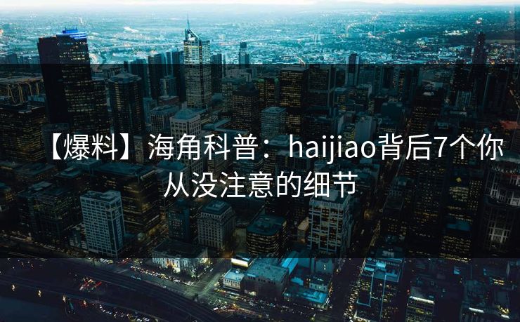 【爆料】海角科普:haijiao背后7个你从没注意的细节 【爆料】海角科普:haijiao背后7个你从没注意的细节