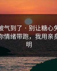 我真的被气到了 · 别让糖心免费在线观看把你情绪带跑，我用亲身经历证明