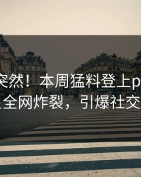 查看太突然！本周猛料登上pixiv，明星全网炸裂，引爆社交圈