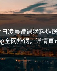 明星在今日凌晨遭遇猛料炸锅，糖心vlog全网炸锅，详情直击