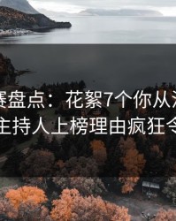 每日大赛盘点：花絮7个你从没注意的细节，主持人上榜理由疯狂令人窒息