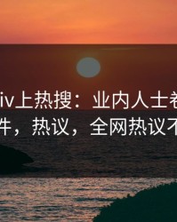 今日Pixiv上热搜：业内人士卷入真相事件，热议，全网热议不断