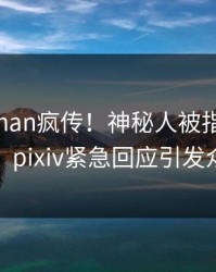 清晨pzhan疯传！神秘人被指令人震惊，pixiv紧急回应引发众怒
