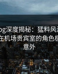 糖心vlog深度揭秘：猛料风波背后，神秘人在机场贵宾室的角色极其令人意外