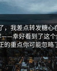 忍不了了，我差点转发糖心在线入口相关内容——幸好看到了这个细节，真正的重点你可能忽略了