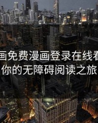 虫虫漫画免费漫画登录在线看：开启你的无障碍阅读之旅