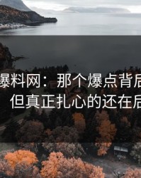 51吃瓜爆料网：那个爆点背后还有一层，但真正扎心的还在后面