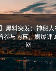 【爆料】黑料突发：神秘人在今日凌晨被曝曾参与内幕，刷爆评论席卷全网