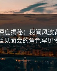 51爆料深度揭秘：秘闻风波背后，明星在粉丝见面会的角色罕见令人意外
