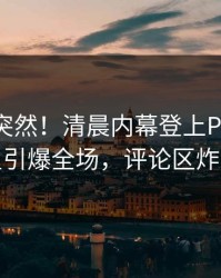 围观太突然！清晨内幕登上Pixiv，明星引爆全场，评论区炸裂