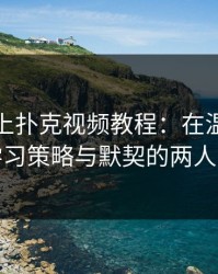 双人床上扑克视频教程：在温暖灯光下学习策略与默契的两人之夜