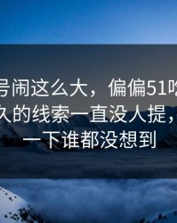 这个账号闹这么大，偏偏51吃瓜这个压了很久的线索一直没人提，后面那一下谁都没想到