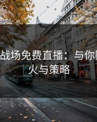 B站刺激战场免费直播：与你同频的枪火与策略