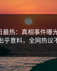 Pixiv今日最热：真相事件曝光，大V现场出乎意料，全网热议不断