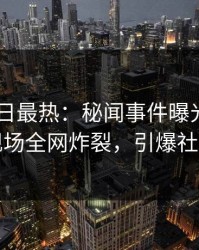 Pixiv今日最热：秘闻事件曝光，神秘人现场全网炸裂，引爆社交圈