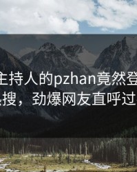速看！主持人的pzhan竟然登上pixiv热搜，劲爆网友直呼过瘾