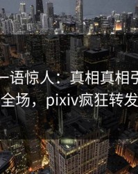 主持人一语惊人：真相真相引发引爆全场，pixiv疯狂转发