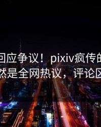 主持人回应争议！pixiv疯传的八卦背后竟然是全网热议，评论区炸裂