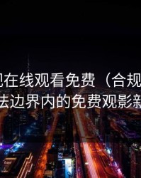 野花影视在线观看免费（合规版）——在合法边界内的免费观影新体验