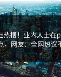 查看冲上热搜！业内人士在pixiv被爆热点，网友：全网热议不断