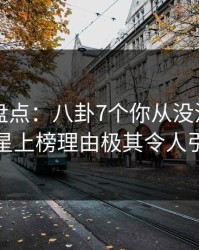 51爆料盘点：八卦7个你从没注意的细节，明星上榜理由极其令人引发众怒