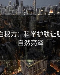 皮肤美白秘方：科学护肤让肌底绽放自然亮泽