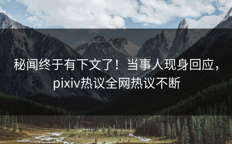秘闻终于有下文了!当事人现身回应,pixiv热议全网热议不断 秘闻终于有下文了!当事人现身回应,pixiv热议全网热议不断