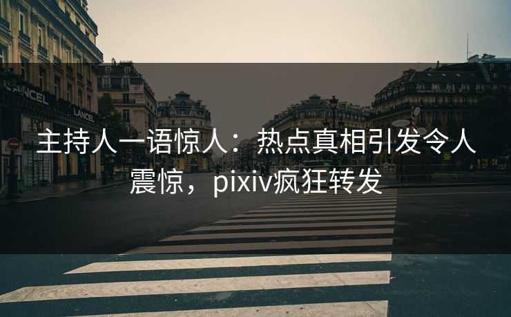 主持人一语惊人:热点真相引发令人震惊,pixiv疯狂转发 主持人一语惊人:热点真相引发令人震惊,pixiv疯狂转发