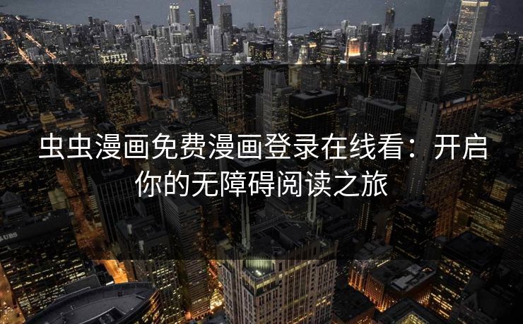 虫虫漫画免费漫画登录在线看：开启你的无障碍阅读之旅