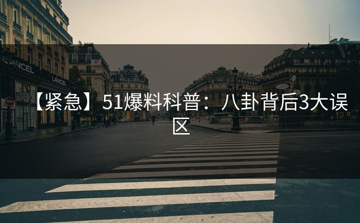 【紧急】51爆料科普：八卦背后3大误区