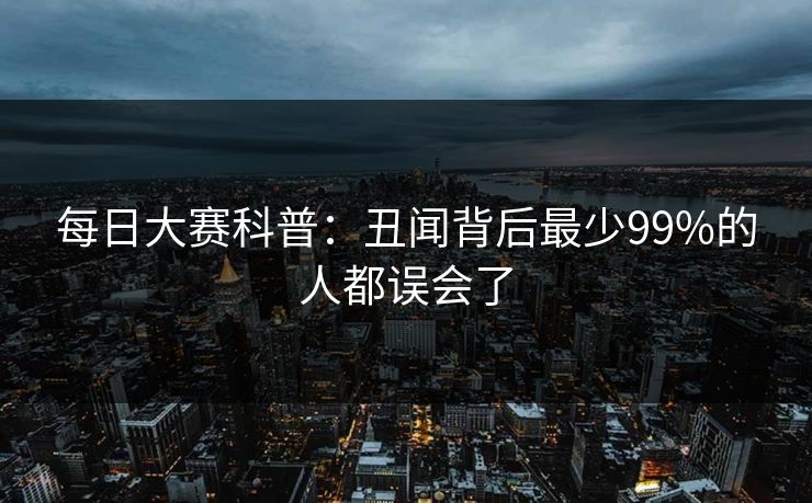 每日大赛科普：丑闻背后最少99%的人都误会了